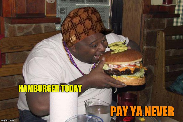 HAMBURGER TODAY PAY YA NEVER | made w/ Imgflip meme maker