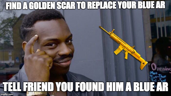 Gee What a Nice Guy | FIND A GOLDEN SCAR TO REPLACE YOUR BLUE AR; TELL FRIEND YOU FOUND HIM A BLUE AR | image tagged in memes,roll safe think about it | made w/ Imgflip meme maker