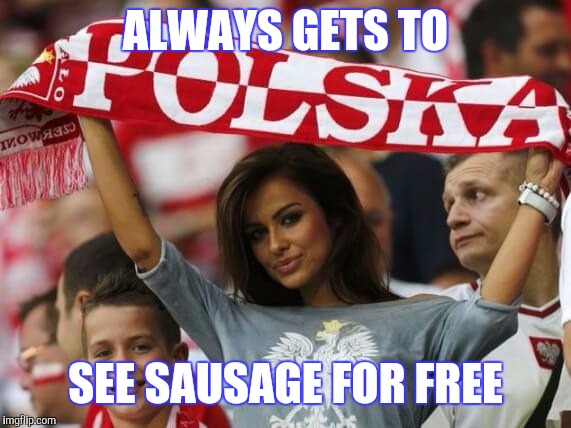 ALWAYS GETS TO SEE SAUSAGE FOR FREE | made w/ Imgflip meme maker