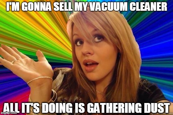 Seriously, this vacuum sucks |  I'M GONNA SELL MY VACUUM CLEANER; ALL IT'S DOING IS GATHERING DUST | image tagged in seriously,dumb blonde,vacuum cleaner,blonde,blondes,puns | made w/ Imgflip meme maker