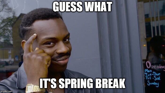 Roll Safe Think About It Meme | GUESS WHAT IT'S SPRING BREAK | image tagged in memes,roll safe think about it | made w/ Imgflip meme maker