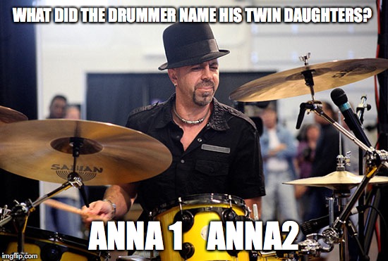 WHAT DID THE DRUMMER NAME HIS TWIN DAUGHTERS? ANNA 1    ANNA2 | image tagged in drummer,pun | made w/ Imgflip meme maker