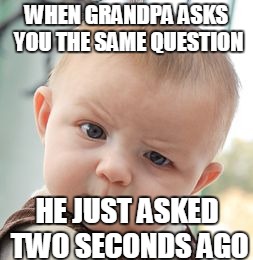 Skeptical Baby | WHEN GRANDPA ASKS YOU THE SAME QUESTION; HE JUST ASKED TWO SECONDS AGO | image tagged in memes,skeptical baby | made w/ Imgflip meme maker