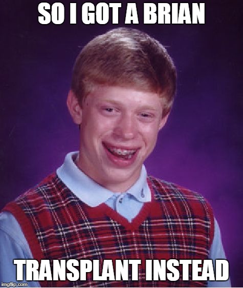 Bad Luck Brian Meme | SO I GOT A BRIAN TRANSPLANT INSTEAD | image tagged in memes,bad luck brian | made w/ Imgflip meme maker