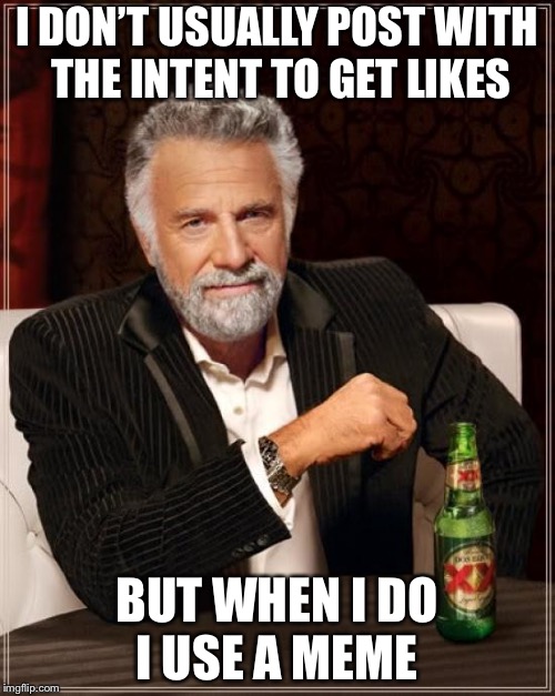 The Most Interesting Man In The World Meme | I DON’T USUALLY POST WITH THE INTENT TO GET LIKES; BUT WHEN I DO I USE A MEME | image tagged in memes,the most interesting man in the world | made w/ Imgflip meme maker
