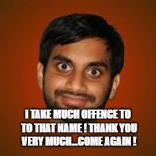 Indian guy | I TAKE MUCH OFFENCE TO TO THAT NAME ! THANK YOU VERY MUCH...COME AGAIN ! | image tagged in indian guy | made w/ Imgflip meme maker