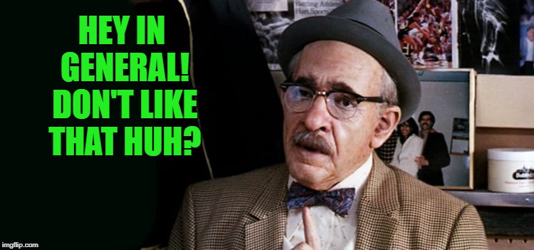 HEY IN GENERAL! DON'T LIKE THAT HUH? | image tagged in old guy | made w/ Imgflip meme maker