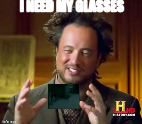 Ancient Aliens Meme | I NEED MY GLASSES | image tagged in memes,ancient aliens | made w/ Imgflip meme maker