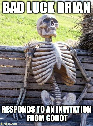 Godot's Invitation | BAD LUCK BRIAN; RESPONDS TO AN INVITATION FROM GODOT | image tagged in memes,waiting skeleton,godot,waiting,invitation | made w/ Imgflip meme maker