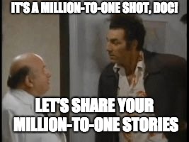 kramer assman | IT'S A MILLION-TO-ONE SHOT, DOC! LET'S SHARE YOUR MILLION-TO-ONE STORIES | image tagged in kramer assman | made w/ Imgflip meme maker