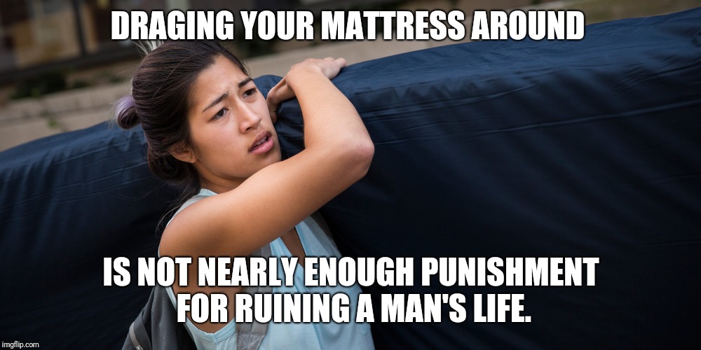 Stained mattress  | DRAGING YOUR MATTRESS AROUND; IS NOT NEARLY ENOUGH PUNISHMENT FOR RUINING A MAN'S LIFE. | image tagged in metoo,college liberal,feminism,feminist | made w/ Imgflip meme maker