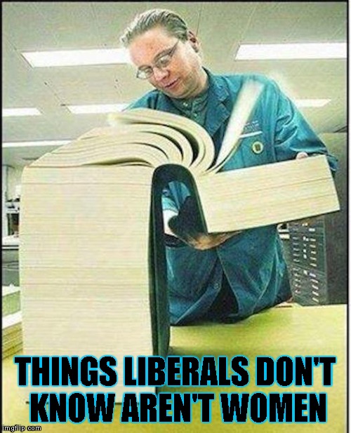 It's An 8 Billion Volume Set | THINGS LIBERALS DON'T KNOW AREN'T WOMEN | image tagged in liberals,stupid liberals,liberals vs conservatives,gender,transgender,big book | made w/ Imgflip meme maker