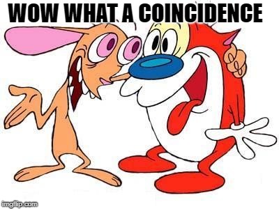 WOW WHAT A COINCIDENCE | image tagged in ren and stimpy | made w/ Imgflip meme maker