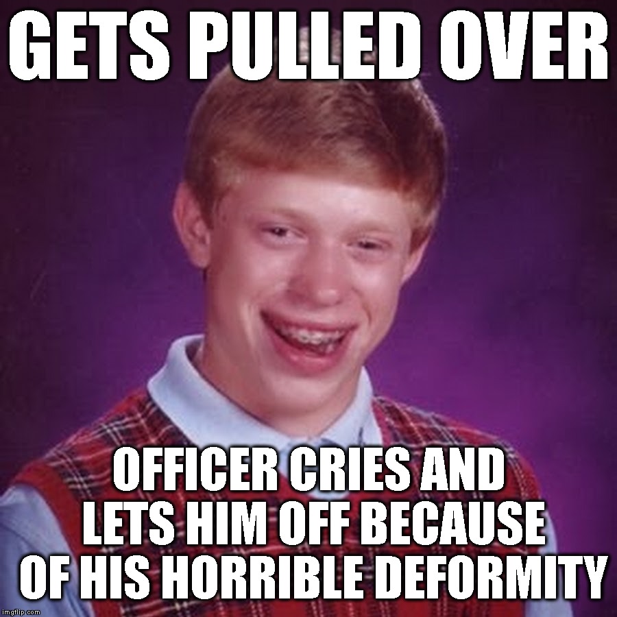 GETS PULLED OVER OFFICER CRIES AND LETS HIM OFF BECAUSE OF HIS HORRIBLE DEFORMITY | made w/ Imgflip meme maker