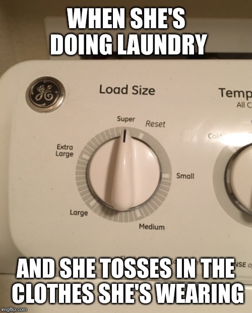 Efficiency is a turn on  | WHEN SHE'S DOING LAUNDRY; AND SHE TOSSES IN THE CLOTHES SHE'S WEARING | image tagged in funny memes,laundry | made w/ Imgflip meme maker