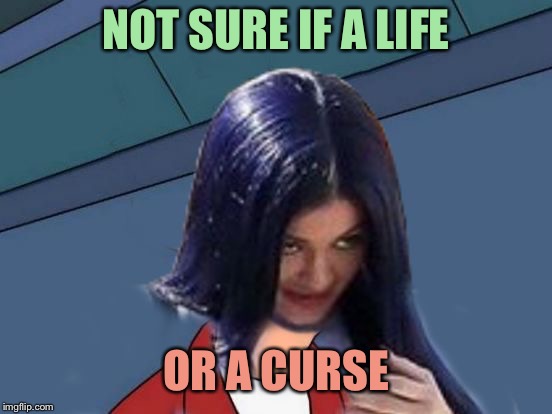 Kylie Futurama | NOT SURE IF A LIFE OR A CURSE | image tagged in kylie futurama | made w/ Imgflip meme maker