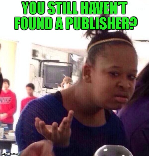 Black Girl Wat Meme | YOU STILL HAVEN'T FOUND A PUBLISHER? | image tagged in memes,black girl wat | made w/ Imgflip meme maker