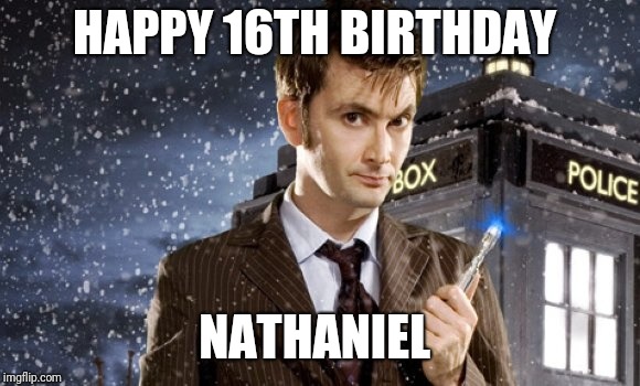 David Tennant 10th Doctor | HAPPY 16TH BIRTHDAY; NATHANIEL | image tagged in david tennant 10th doctor | made w/ Imgflip meme maker