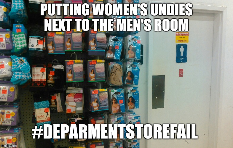 Seriously, who does this?  | PUTTING WOMEN'S UNDIES NEXT TO THE MEN'S ROOM; #DEPARMENTSTOREFAIL | image tagged in fails,epic fail,jbmemegeek,memes | made w/ Imgflip meme maker