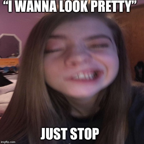 I like my smurl | “I WANNA LOOK PRETTY”; JUST STOP | image tagged in first world problems | made w/ Imgflip meme maker