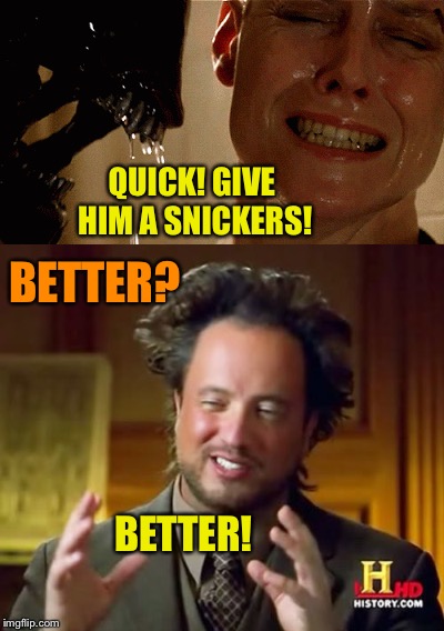 Could've saved a lot of death and destruction. | BETTER? QUICK! GIVE HIM A SNICKERS! BETTER! | image tagged in ancient aliens,ancient aliens guy,aliens,memes,funny | made w/ Imgflip meme maker