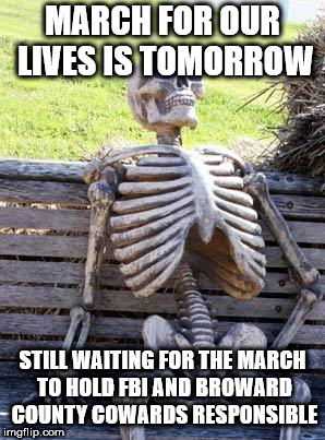 Waiting Skeleton | MARCH FOR OUR LIVES IS TOMORROW; STILL WAITING FOR THE MARCH TO HOLD FBI AND BROWARD COUNTY COWARDS RESPONSIBLE | image tagged in memes,waiting skeleton | made w/ Imgflip meme maker