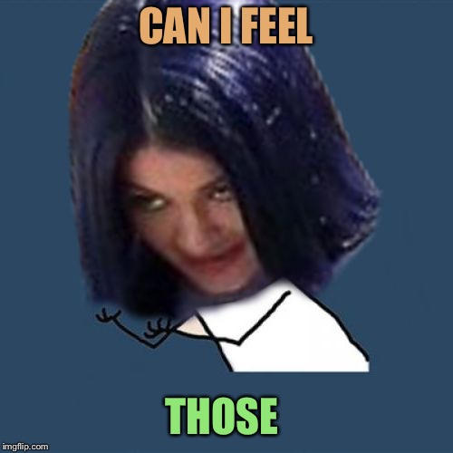 Kylie Y U No | CAN I FEEL THOSE | image tagged in kylie y u no | made w/ Imgflip meme maker