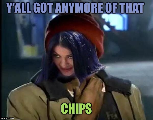 Kylie Got Anymore | Y’ALL GOT ANYMORE OF THAT CHIPS | image tagged in kylie got anymore | made w/ Imgflip meme maker