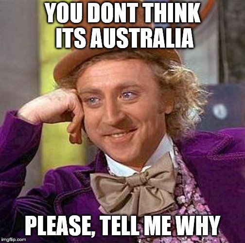 Creepy Condescending Wonka Meme | YOU DONT THINK ITS AUSTRALIA PLEASE, TELL ME WHY | image tagged in memes,creepy condescending wonka | made w/ Imgflip meme maker