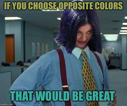 Kylie Would Be Great | IF YOU CHOOSE OPPOSITE COLORS THAT WOULD BE GREAT | image tagged in kylie would be great | made w/ Imgflip meme maker