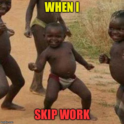 Third World Success Kid Meme | WHEN I SKIP WORK | image tagged in memes,third world success kid | made w/ Imgflip meme maker