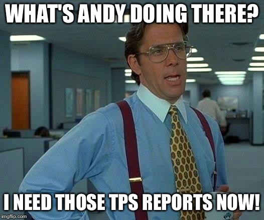 That Would Be Great Meme | WHAT'S ANDY DOING THERE? I NEED THOSE TPS REPORTS NOW! | image tagged in memes,that would be great | made w/ Imgflip meme maker