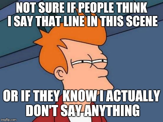 Suspicious.. | NOT SURE IF PEOPLE THINK I SAY THAT LINE IN THIS SCENE; OR IF THEY KNOW I ACTUALLY DON'T SAY ANYTHING | image tagged in memes,futurama fry,meta,parody,suspicious | made w/ Imgflip meme maker