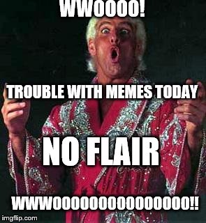 Trouble with memes | WWOOOO! TROUBLE WITH MEMES TODAY; NO FLAIR; WWWOOOOOOOOOOOOOOO!! | image tagged in ric flair woooooo | made w/ Imgflip meme maker