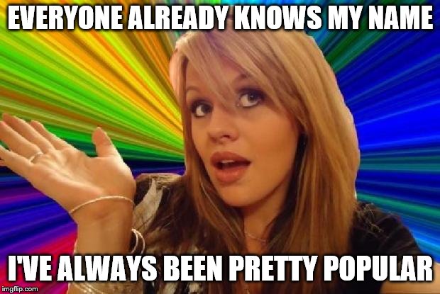 EVERYONE ALREADY KNOWS MY NAME I'VE ALWAYS BEEN PRETTY POPULAR | made w/ Imgflip meme maker