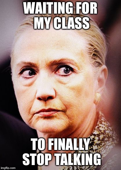Hillary Death Stare | WAITING FOR MY CLASS; TO FINALLY STOP TALKING | image tagged in hillary death stare | made w/ Imgflip meme maker