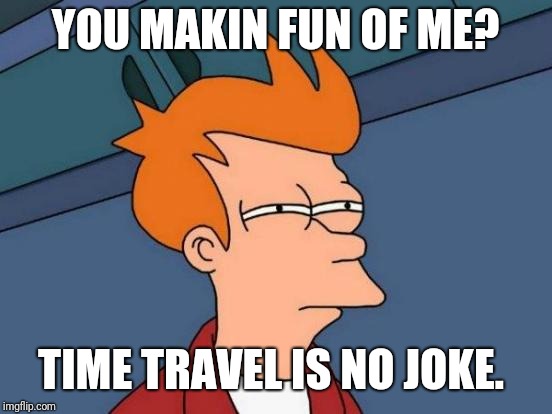 Futurama Fry Meme | YOU MAKIN FUN OF ME? TIME TRAVEL IS NO JOKE. | image tagged in memes,futurama fry | made w/ Imgflip meme maker