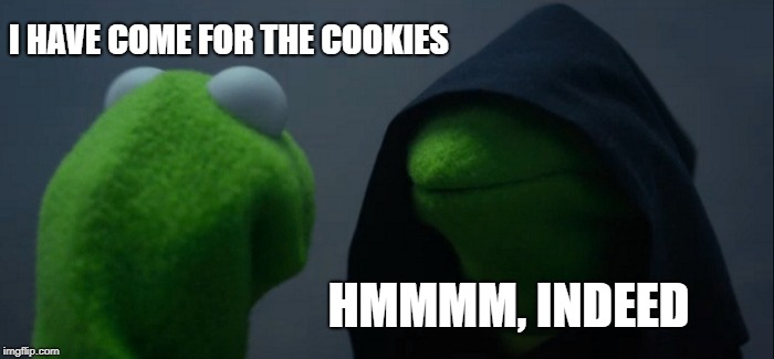 Evil Kermit | I HAVE COME FOR THE COOKIES; HMMMM, INDEED | image tagged in memes,evil kermit | made w/ Imgflip meme maker