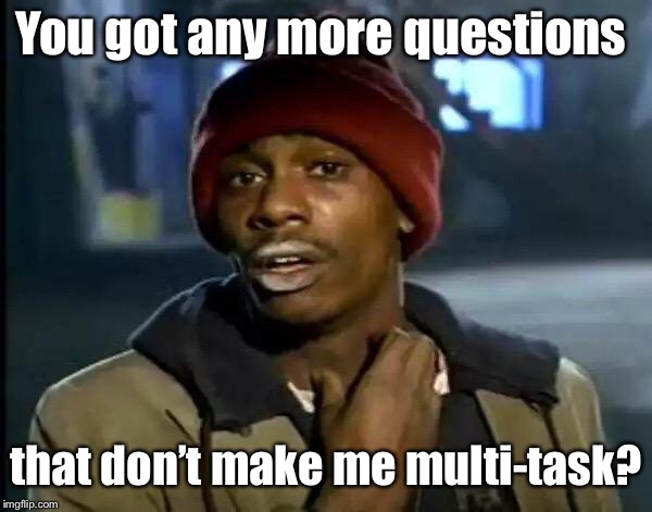 Y'all Got Any More Of That Meme | You got any more questions that don’t make me multi-task? | image tagged in memes,y'all got any more of that | made w/ Imgflip meme maker