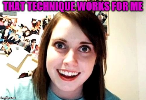 THAT TECHNIQUE WORKS FOR ME | made w/ Imgflip meme maker