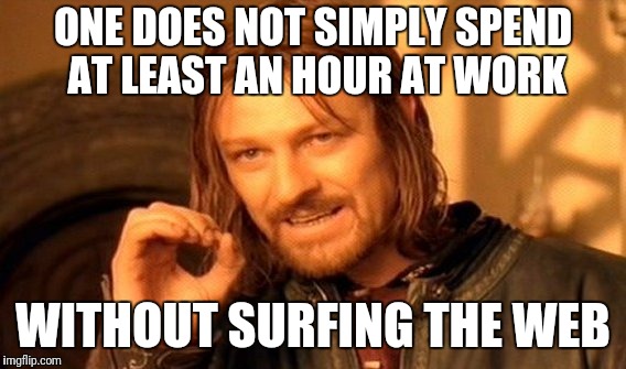 One Does Not Simply Meme | ONE DOES NOT SIMPLY SPEND AT LEAST AN HOUR AT WORK; WITHOUT SURFING THE WEB | image tagged in memes,one does not simply | made w/ Imgflip meme maker