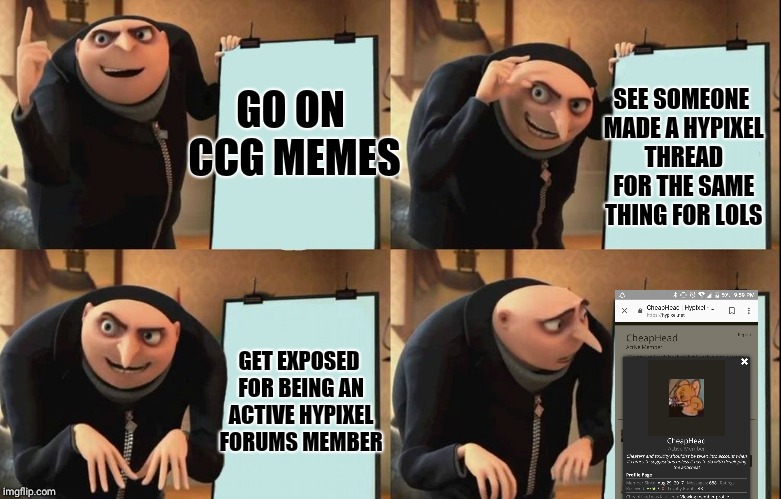 Gru's Plan Meme | SEE SOMEONE MADE A HYPIXEL THREAD FOR THE SAME THING FOR LOLS; GO ON CCG MEMES; GET EXPOSED FOR BEING AN ACTIVE HYPIXEL FORUMS MEMBER | image tagged in despicable me diabolical plan gru template | made w/ Imgflip meme maker