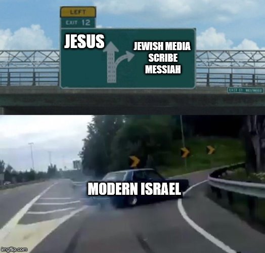 Left Exit 12 Off Ramp Meme | JEWISH MEDIA SCRIBE MESSIAH; JESUS; MODERN ISRAEL | image tagged in memes,left exit 12 off ramp | made w/ Imgflip meme maker