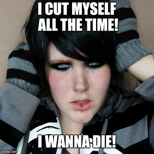 Posers be Like...  | I CUT MYSELF ALL THE TIME! I WANNA DIE! | image tagged in fake emo,poser | made w/ Imgflip meme maker