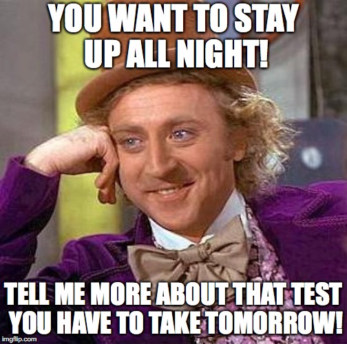 Allnighters are the worst thing you can do before a test! | YOU WANT TO STAY UP ALL NIGHT! TELL ME MORE ABOUT THAT TEST YOU HAVE TO TAKE TOMORROW! | image tagged in memes,creepy condescending wonka,test,up all night | made w/ Imgflip meme maker