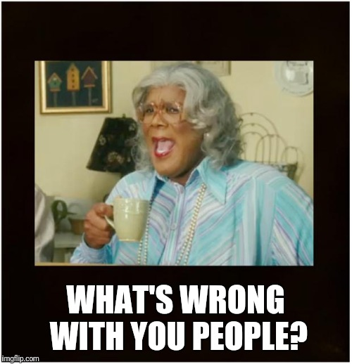What's wrong | WHAT'S WRONG WITH YOU PEOPLE? | image tagged in madea with cup,whats,wrong,people,madea | made w/ Imgflip meme maker