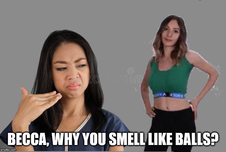 BECCA, WHY YOU SMELL LIKE BALLS? | made w/ Imgflip meme maker
