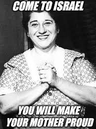 YOU WILL MAKE YOUR MOTHER PROUD COME TO ISRAEL | made w/ Imgflip meme maker