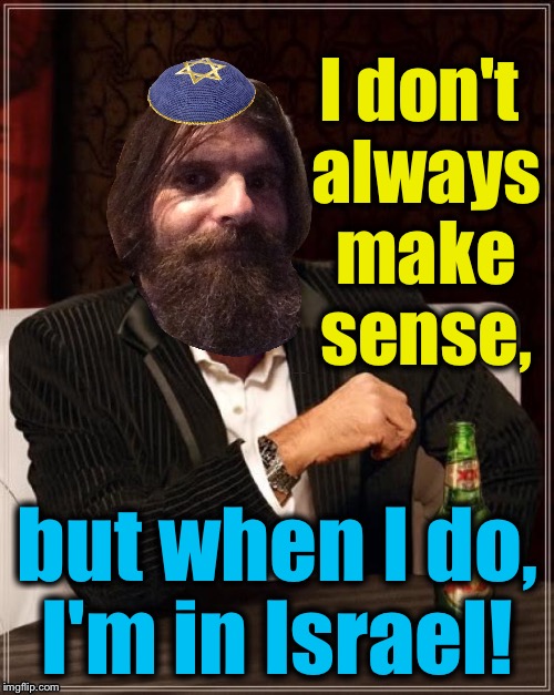 I don't always make sense, but when I do, I'm in Israel! | made w/ Imgflip meme maker