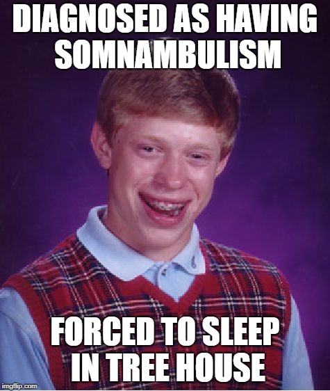 Bad Luck Brian Meme | DIAGNOSED AS HAVING SOMNAMBULISM; FORCED TO SLEEP IN TREE HOUSE | image tagged in memes,bad luck brian | made w/ Imgflip meme maker